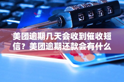 美团逾期几天会收到催收短信？美团逾期还款会有什么后果？