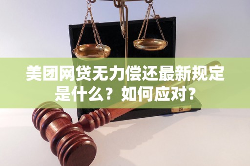 美团网贷无力偿还最新规定是什么？如何应对？