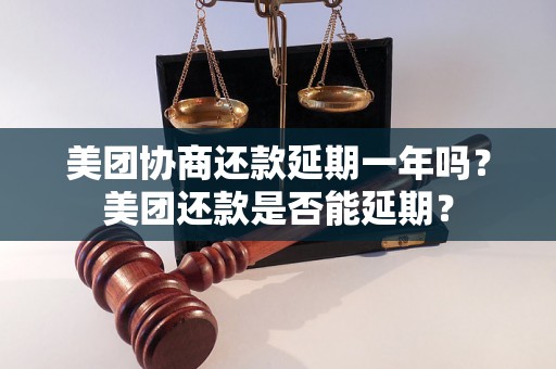 美团协商还款延期一年吗？美团还款是否能延期？