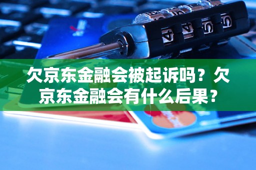 欠京东金融会被起诉吗？欠京东金融会有什么后果？