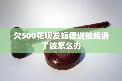 欠500花呗发短信说被起诉了该怎么办