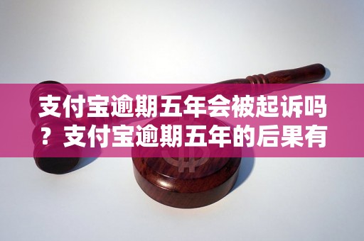 支付宝逾期五年会被起诉吗？支付宝逾期五年的后果有哪些？