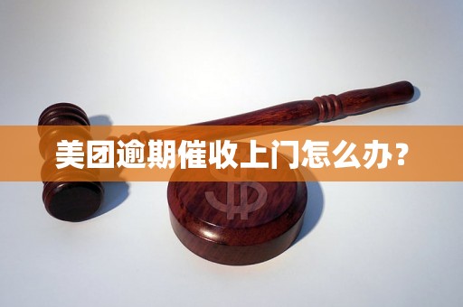 美团逾期催收上门怎么办？