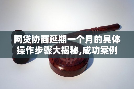 网贷协商延期一个月的具体操作步骤大揭秘,成功案例分享