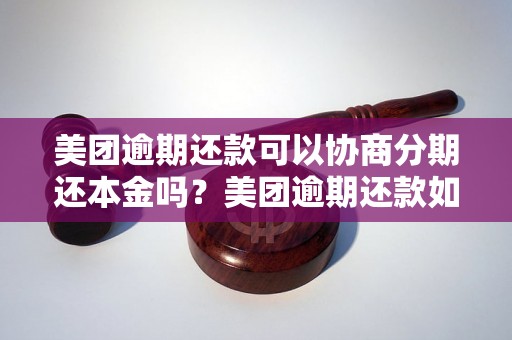 美团逾期还款可以协商分期还本金吗？美团逾期还款如何处理？