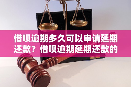 借呗逾期多久可以申请延期还款?借呗逾期延期还款的条件和流程 借呗逾期多久可以申请延期还款?借呗逾期延期还款的条件和流程