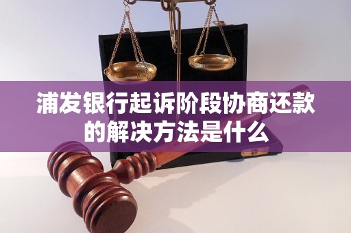 浦发银行起诉阶段协商还款的解决方法是什么