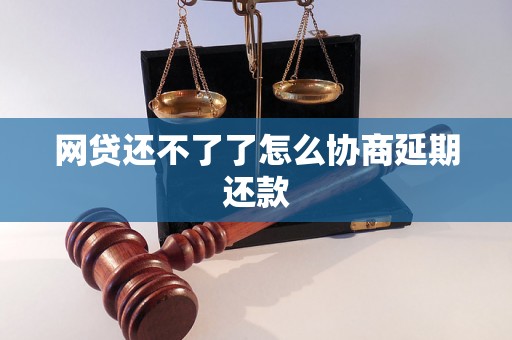 网贷还不了了怎么协商延期还款