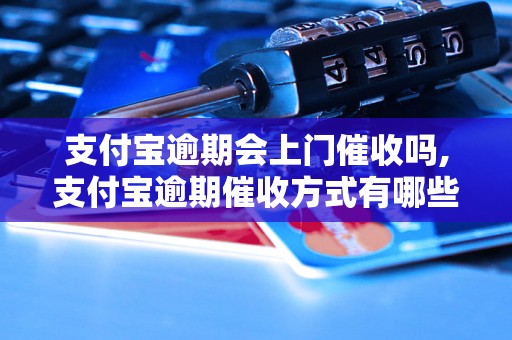 支付宝逾期会上门催收吗,支付宝逾期催收方式有哪些