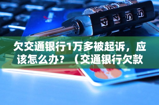 欠交通银行1万多被起诉，应该怎么办？（交通银行欠款被起诉应对方法）