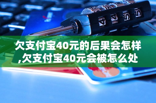 欠支付宝40元的后果会怎样,欠支付宝40元会被怎么处理