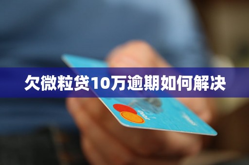 欠微粒贷10万逾期如何解决