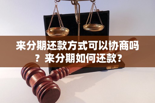 来分期还款方式可以协商吗？来分期如何还款？