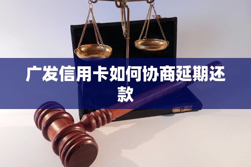 广发信用卡如何协商延期还款