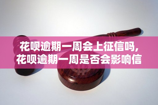 花呗逾期一周会上征信吗,花呗逾期一周是否会影响信用记录