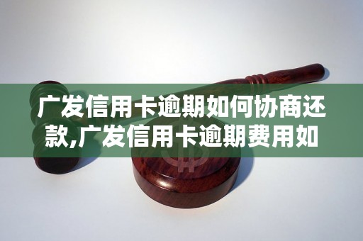 广发信用卡逾期如何协商还款,广发信用卡逾期费用如何减免