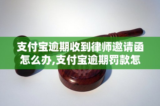 支付宝逾期收到律师邀请函怎么办,支付宝逾期罚款怎么处理