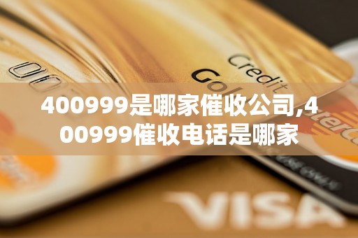 400999是哪家催收公司,400999催收电话是哪家