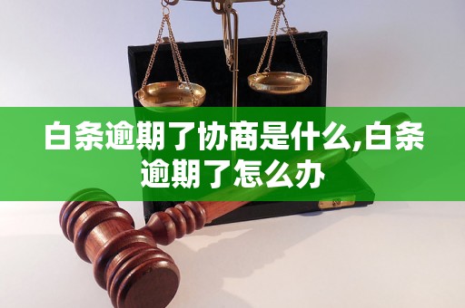 白条逾期了协商是什么,白条逾期了怎么办