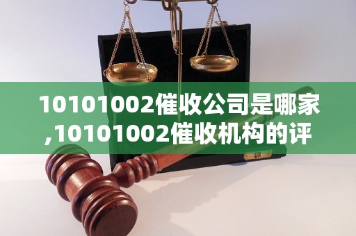 10101002催收公司是哪家,10101002催收机构的评价及口碑