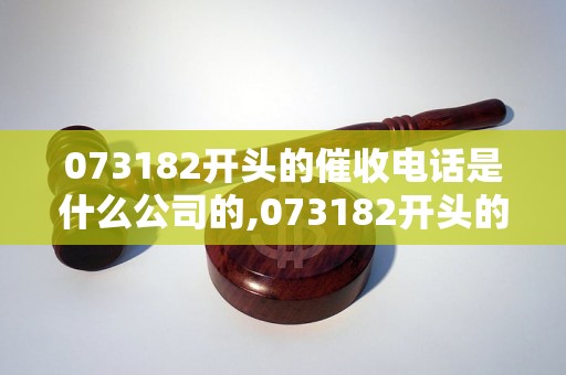 073182开头的催收电话是什么公司的,073182开头的催收电话真实吗