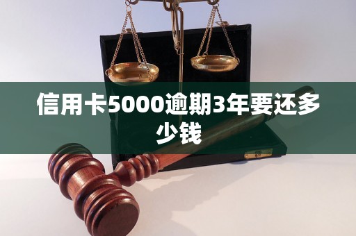 信用卡5000逾期3年要还多少钱