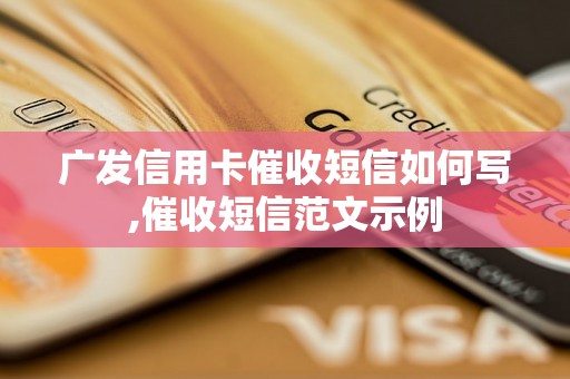 广发信用卡催收短信如何写,催收短信范文示例