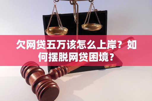 欠网贷五万该怎么上岸？如何摆脱网贷困境？