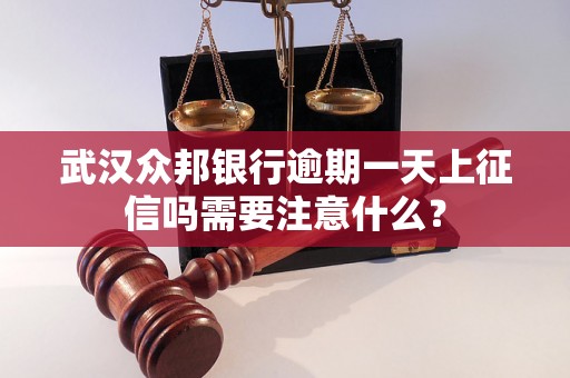 武汉众邦银行逾期一天上征信吗需要注意什么？