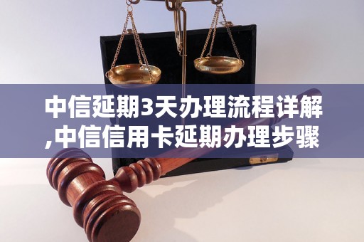 中信延期3天办理流程详解,中信信用卡延期办理步骤