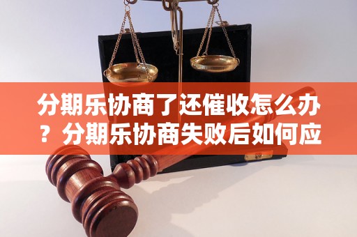 分期乐协商了还催收怎么办？分期乐协商失败后如何应对催收