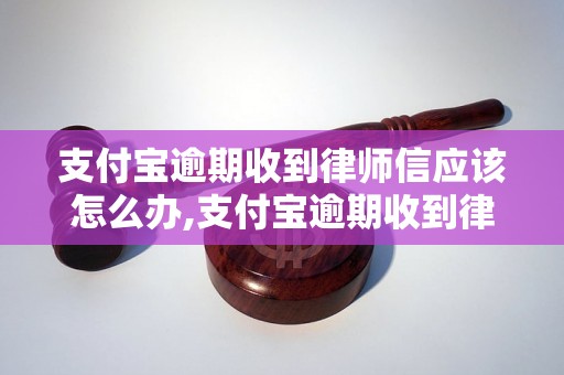 支付宝逾期收到律师信应该怎么办,支付宝逾期收到律师函怎么解决