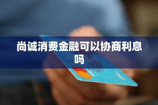 尚诚消费金融可以协商利息吗