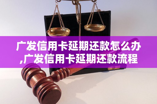 广发信用卡延期还款怎么办,广发信用卡延期还款流程解析