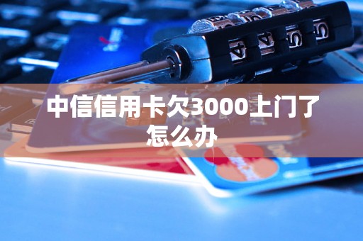 中信信用卡欠3000上门了怎么办