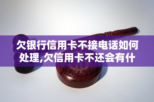 欠银行信用卡不接电话如何处理,欠信用卡不还会有什么后果