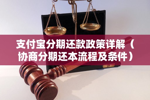 支付宝分期还款政策详解（协商分期还本流程及条件）