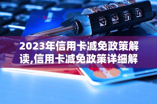 2023年信用卡减免政策解读,信用卡减免政策详细解析