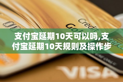 支付宝延期10天可以吗,支付宝延期10天规则及操作步骤