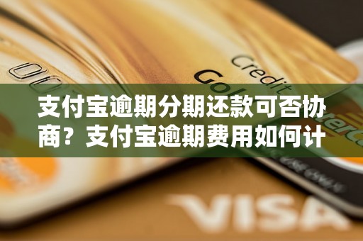 支付宝逾期分期还款可否协商？支付宝逾期费用如何计算？