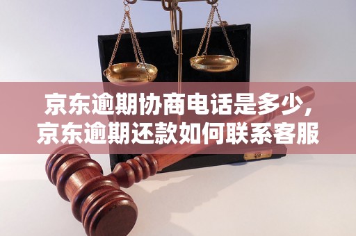 京东逾期协商电话是多少,京东逾期还款如何联系客服