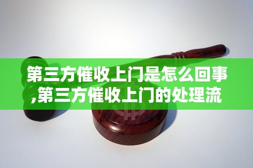 第三方催收上门是怎么回事,第三方催收上门的处理流程