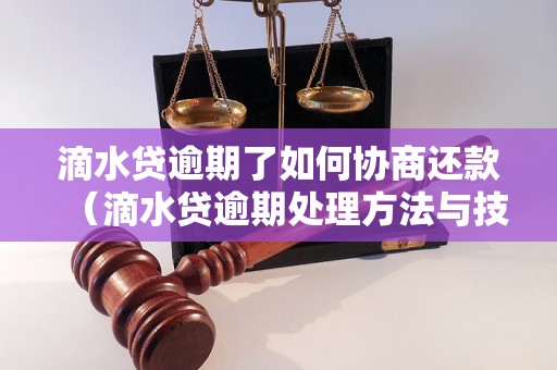 滴水贷逾期了如何协商还款（滴水贷逾期处理方法与技巧）