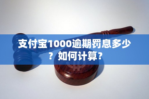 支付宝1000逾期罚息多少？如何计算？