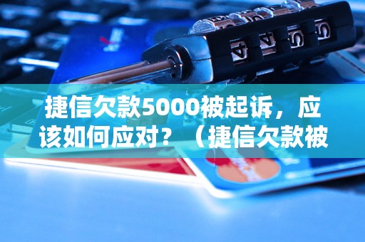 捷信欠款5000被起诉，应该如何应对？（捷信欠款被起诉怎么办）