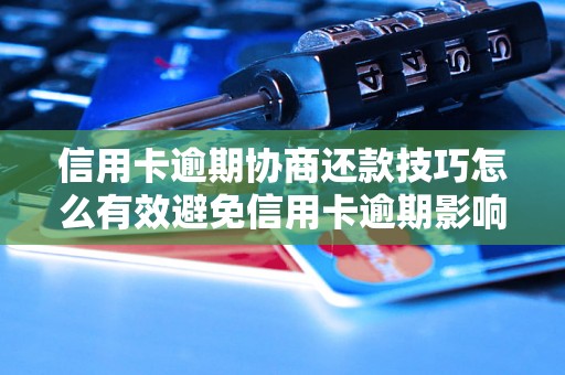 信用卡逾期协商还款技巧怎么有效避免信用卡逾期影响个人信用记录