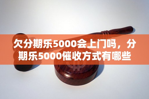 欠分期乐5000会上门吗，分期乐5000催收方式有哪些