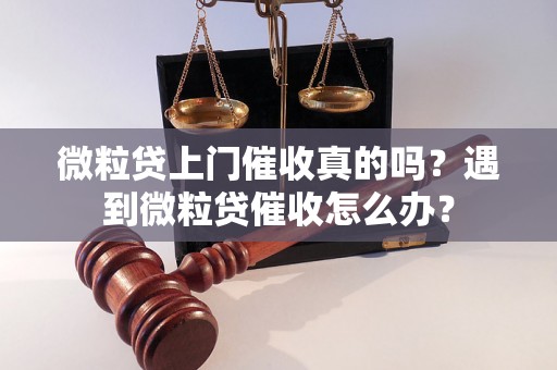 微粒贷上门催收真的吗？遇到微粒贷催收怎么办？