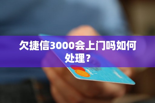 欠捷信3000会上门吗如何处理？