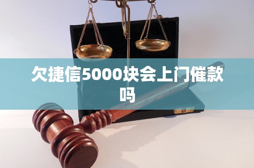 欠捷信5000块会上门催款吗